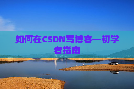 如何在CSDN写博客—初学者指南
